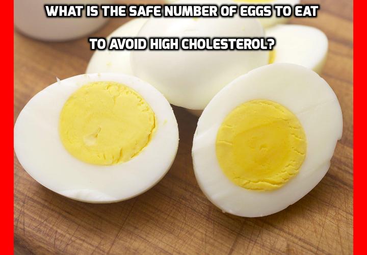 What is the Safe Number of Eggs to Eat to Avoid High Cholesterol? Eggs are high in cholesterol, so for decades in order to avoid high cholesterol, doctors have warned you against them. But eggs are also delicious, high in nutrition and very convenient, so you’d maybe want to eat more eggs than your doctor likes. With this in mind, researchers from the University of Copenhagen headed out and declared exactly how many eggs you can eat to satisfy your taste buds, arteries and your doctor and at the same time to avoid high cholesterol.
