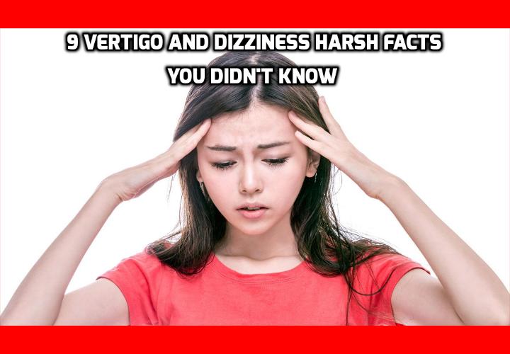 9 Vertigo and Dizziness Harsh Facts You Need to Know - 9 Vertigo and Dizziness Harsh Facts You Didn’t Know - - It’s amazing that even if vertigo and dizziness is the number one complaint doctors receive, the traditional medical system has no cure. Drugs, surgery and other methods have been proven useless in most cases. But if you tackle the underlying cause of vertigo and dizziness, you can reverse this number one cause of broken bones in elderly – often within minutes.