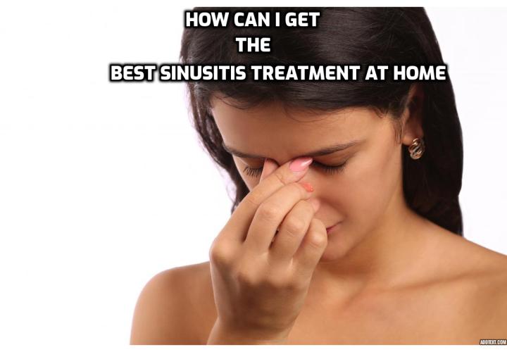 How Can I Get the Best Sinusitis Treatment at Home? Sinusitis treatment varies from herbal to home remedies. Antibiotics and other prescription drugs that relieve the pain of sinusitis also have a negative side to them, that is their side effects. Some medicines even make as person dependent and addicted to them. 
