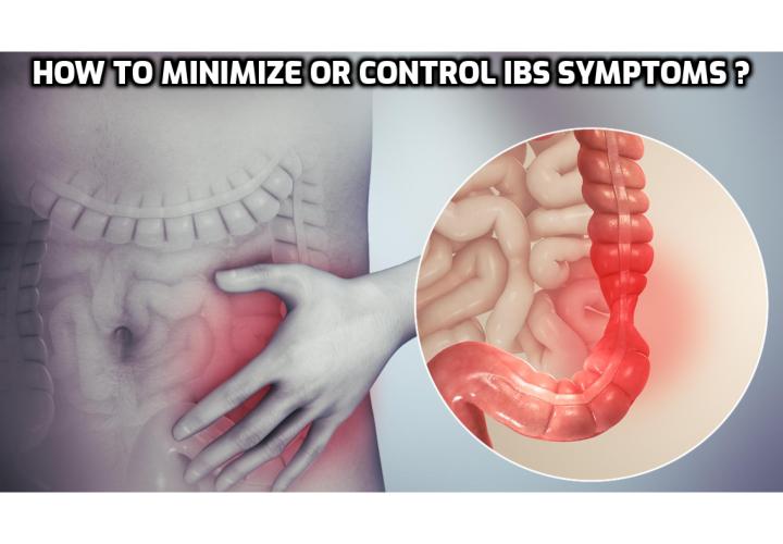 What is the Best Way to Minimize or Control IBS Symptoms? IBS is complicated because the causes and symptoms can vary so widely. To minimize or control IBS symptoms, you have to know the specific dietary, behavioral and mental changes to make in your life.  Read on to find out more.