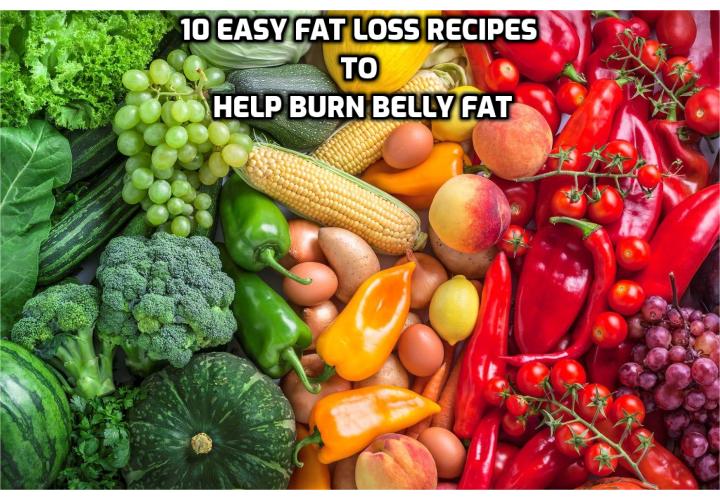 Revealing Here the 10 Easy Fat Loss Recipes to Help Burn Belly Fat - Easy Fat Loss – What foods help burn belly fat? How can I lose my belly fat in 3 days? How do I flatten my tummy? How to burn fat fast at home? How to reduce body fat for women? 