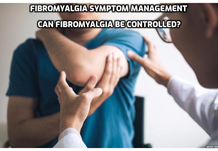Fibromyalgia Symptom Management – Can Fibromyalgia be Controlled?  Fibromyalgia Symptom Management – A key element to managing the symptoms of Fibromyalgia is 