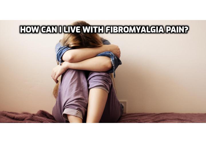 Living with Fibromyalgia – How Can I Live with Fibromyalgia Pain? An article about the difficulties of living with fibromyalgia and the effect it has on the life of the sufferer and what those of you who don't realise what fibromyalgia is can do to help.