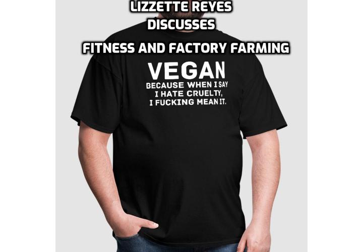 LIZZETTE REYES DISCUSSES FITNESS AND FACTORY FARMING. She talks about why and how she chooses a plant-based lifestyle and the challenges she faces about her choice. She also gives her views about factory farming.