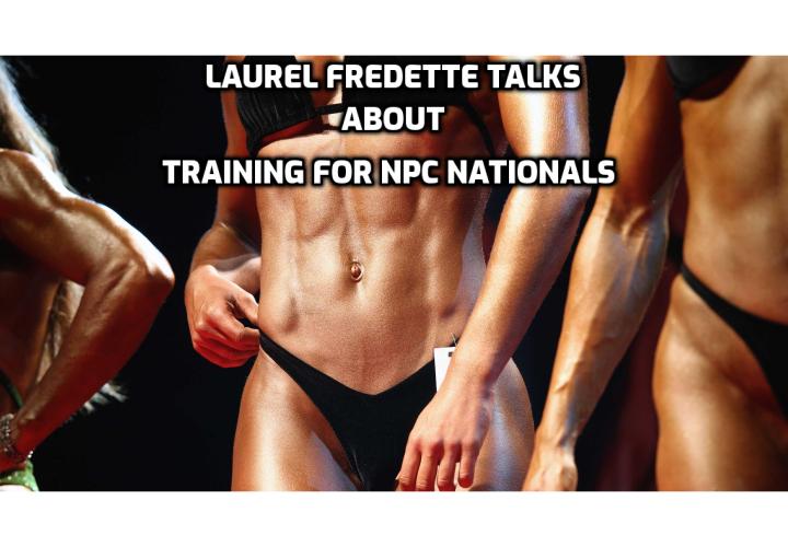 Training for NPC Nationals - Laurel Fredette, a fitness coach talks about how she trains for  NPC Nationals Bodybuilding Championships; her meal plan and training schedule; why she go vegan; her favorite exercises.