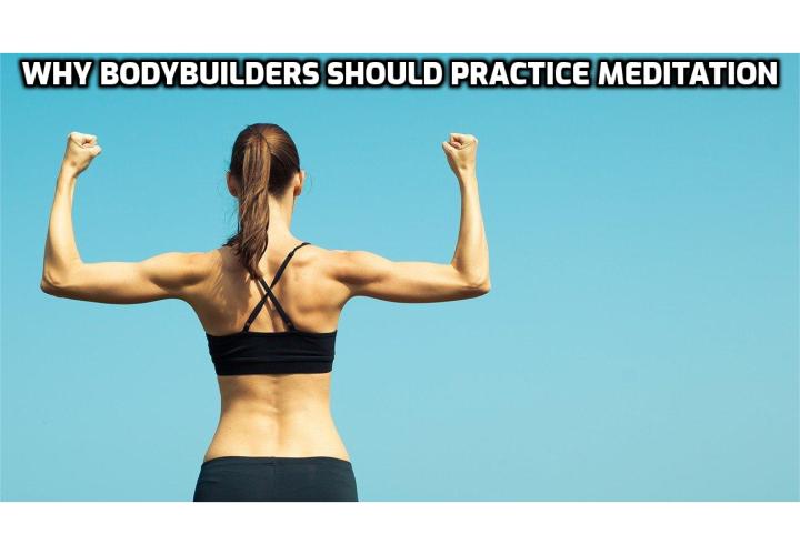 MEDITATION FOR BODYBUILDING - WHY BODYBUILDERS SHOULD PRACTICE MEDITATION; Meditation benefits for bodybuilders; What does meditation have to do with vegetarian bodybuilding?