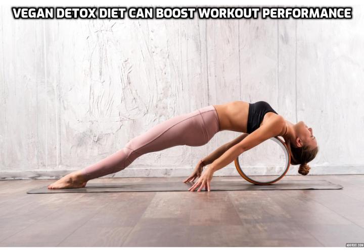 Why detox diet can boost your workout performance? What is a vegan detox diet? How to go into a vegan detox diet? 