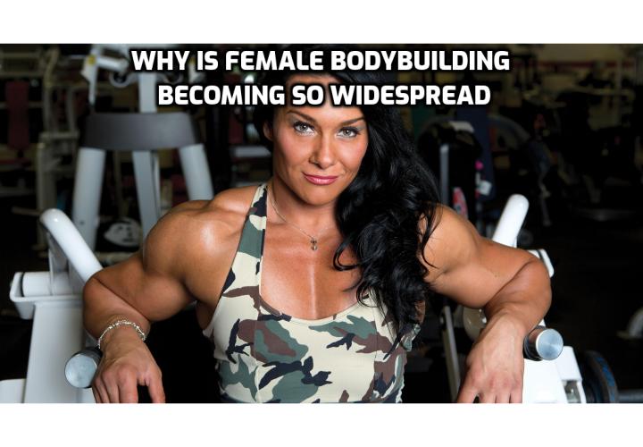 Female Bodybuilding Trends - Why is bodybuilding/fitness becoming so widespread (specifically with women)? Bodybuilding expressed in a healthy and balanced fashion is one of the best things a female can do for herself. For obvious health and aesthetic reasons, having a new trimmed down physique look is appealing to a large number of women. Many women who are in their 30s and 40s want to feel sexy again and reinvent themselves after having children or going through a divorce, for example, so they are entering bikini competitions with their friends.