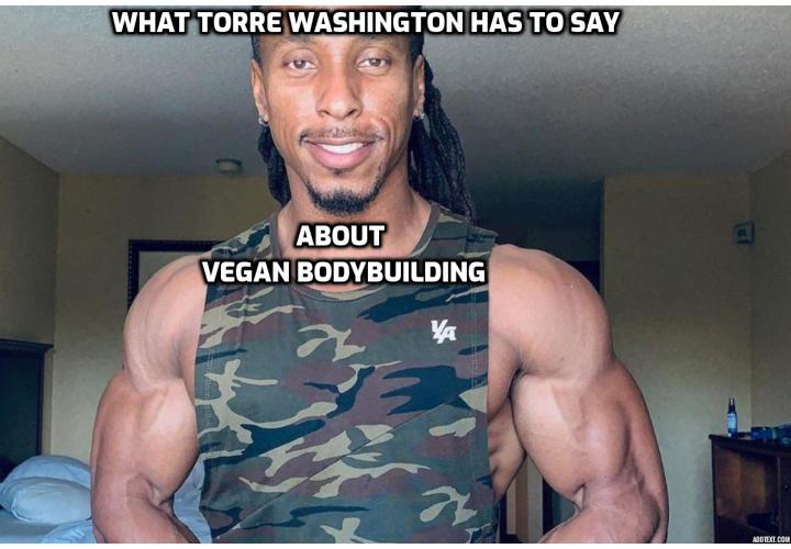 What Torre Washington has to say about vegan bodybuilding, his vegan bodybuilding diet, his 3 primary sources of vegan protein, his views about new vegan protein powders and what supplements he uses