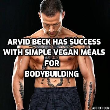 Simple Vegan Meals for Bodybuilding - Arvid Beck, a vegan bodybuilder shared his tips for success in bodybuilding, his training regimen and bodybuilding diet and what he sees as the biggest recent trends in fitness