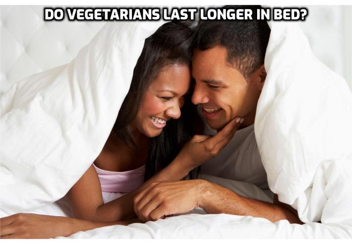 NUTRITION AND SEXUAL PERFORMANCE – There’s not much evidence to directly link a vegetarian/vegan diet to being better in bed. Vegans and vegetarians tend to have better heart health and therefore sexual health, not only from avoiding meat and dairy (processed as we do here in the US), but, more significantly by consuming more fruits and vegetables high in vitamins and antioxidants.