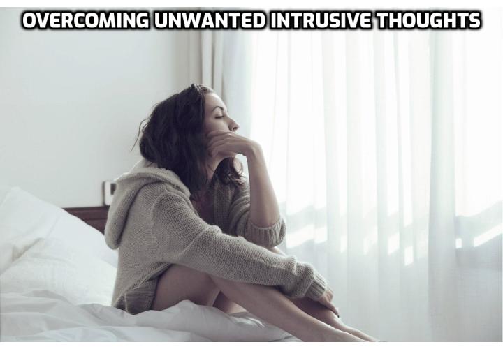 What is the Best Way for Overcoming Unwanted Intrusive Thoughts? “Switching off” the anxious thoughts is best achieved by saying, “Oh, very scary! Are you done yet?” Then continuously bring yourself back to the moment or task at hand without getting annoyed for having these thoughts.
