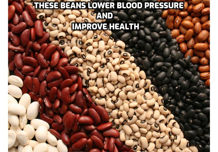 Quickest Way to Get Blood Pressure Down to Below 120/80 - Beans have been on the “must eat” list for many years because of their abundant health benefits, but there are five in particular that are by far the best because of their nutritive content. Canadian researchers recently published their top 5 healthy legumes to include in your meals. This list is great for all, but especially if you don’t eat meat, need to seriously increase your fiber intake, and/or get cholesterol and blood pressure under control.