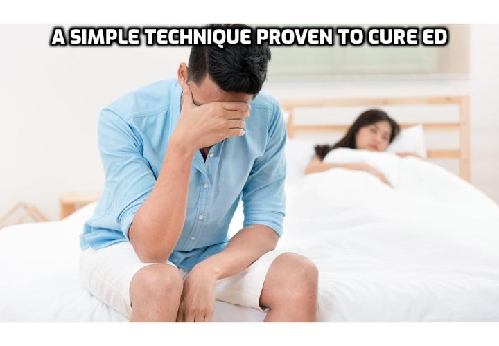 Permanently Heal Erectile Dysfunction from Home - This simple technique is so easy you can do it wherever you want. Even in public, nobody will have any idea you’re doing it. No drugs, no doctors, just you, in the privacy of your home. But at the same time, it’s extremely effective. In fact, several studies have found it more effective than prescription medications to cure ED.