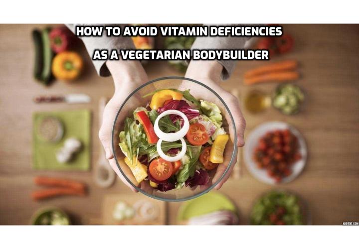 Avoid Vitamin Deficiencies as a Vegetarian Bodybuilder - Athletes who are vegetarian must pay even closer attention to their vitamin intake, since their bodies undergo more stress and exertion than the average person. Let’s examine a few vitamin deficiencies common among vegetarians and what you can do to maintain sufficient blood levels of these crucial vitamins.