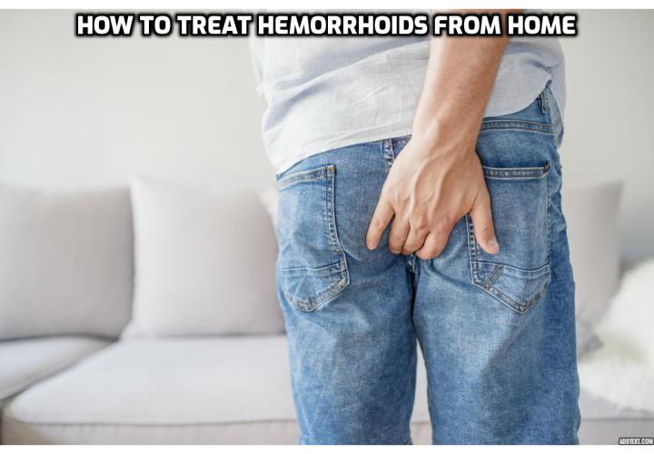 People who are affected by hemorrhoids are too embarrassed to head to the doctor for fear of an unpleasant treatment. But fear not, here are some ways to treat haemorrhoids from home