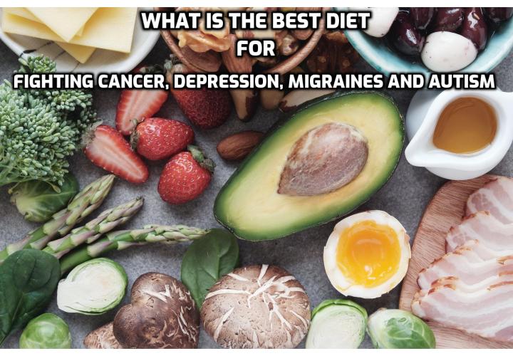 What is the best diet for fighting cancer, depression, migraines and autism? Plenty of studies have been conducted on the possibility of treating autism, cancer, as well as depression with the help of nutritional ketosis. Apparently, the outcomes of those studies have all been positive.