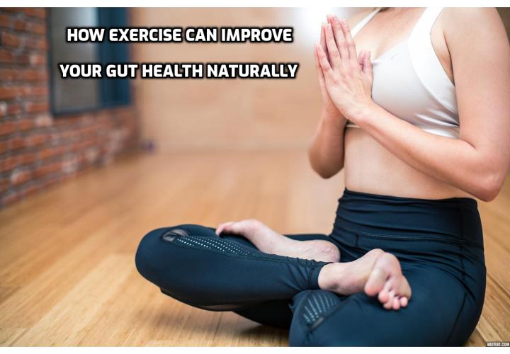 How exercise can improve your gut health naturally. Researchers discover that exercise can improve your gut bacteria. Exercise also raises a person's core temperature and reduces blood flow to the intestines, which could lead to more direct contact between gut microbes and immune cells in the mucus of the gut—and has the potential to shift microbial composition. Researchers say they noticed changes in the gut microbiome after six weeks of exercise. The gut makeup returned to normal after exercise was dropped.
