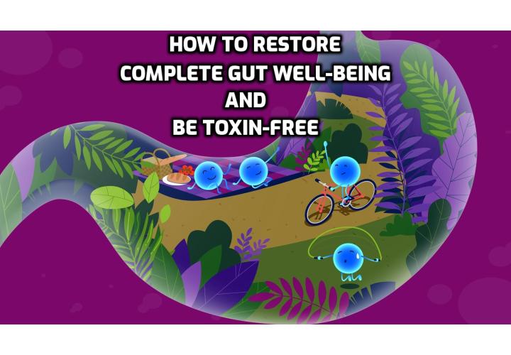 How to restore complete gut well-being and be toxin-free? There are 2 things you can do. First is to eat organic as much as possible and 2nd to filter your drinking and showering water.
