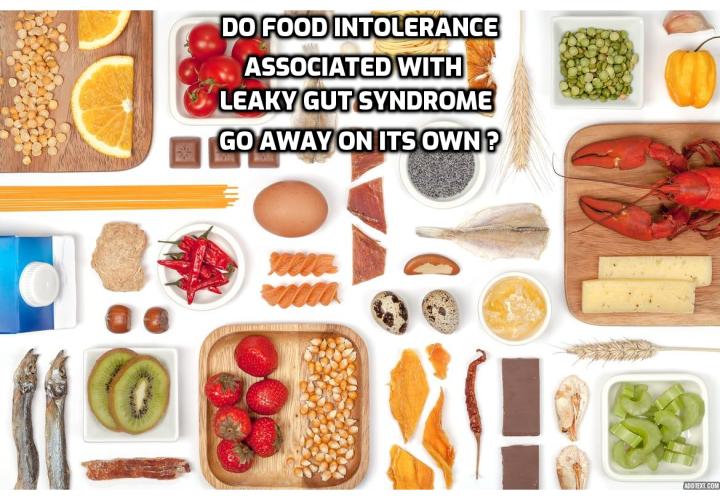 Food Intolerance and Leaky Gut Syndrome - Do Food Allergies Go Away? The answer is YES. Once you heal your gut, these food allergies that are associated with the leaky gut syndrome tend to disappear because they no longer present a problem to your immune system. After you heal your gut, you have to keep your gut healthy by eating wide range of high fiber plant-based foods, eat healthy fats and probiotics, avoid processed foods and antibiotics.