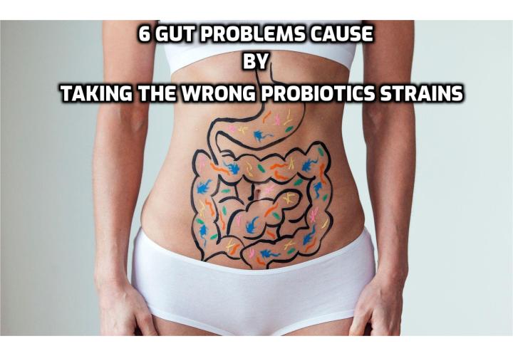 Before you assume that all probiotics are good for you, keep in mind that the strain you’re taking plays a huge role in how it affects your body. In fact, taking the wrong strain could lead to a host of unpleasant symptoms and side effects. 6 gut problems cause by taking the wrong probiotics strains.