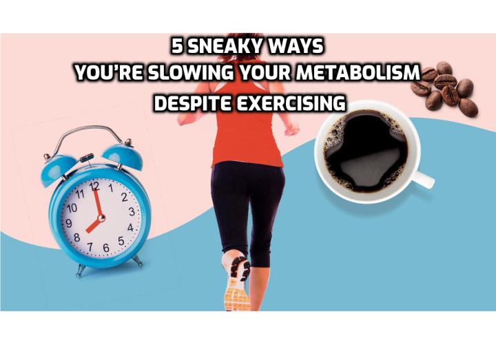 Are you slow to lose weight, even though you work out regularly? Here are 5 sneaky ways you’re slowing your metabolism despite exercising — and how to correct them. 