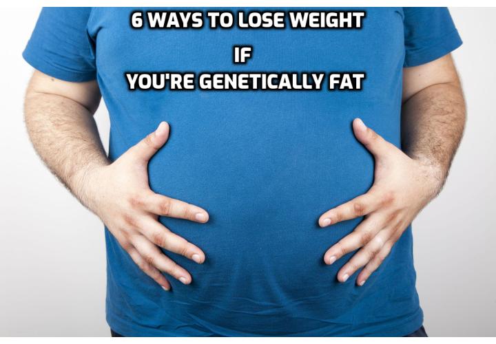 You might be genetically disposed to obesity. Luckily, there are things that you can do to influence your body in positive and lasting ways. Here are 6 ways to lose weight if you’re genetically fat.