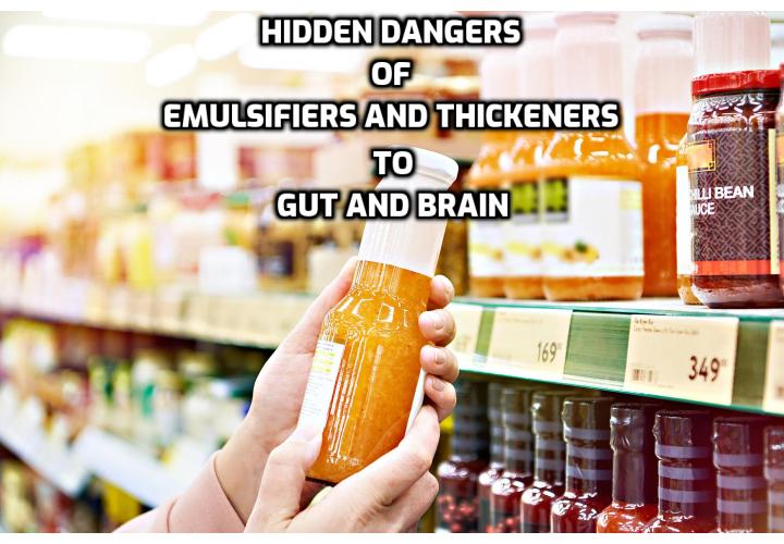 Hidden dangers of emulsifiers and thickeners to gut and brain. While you might notice “natural” additives called thickeners and emulsifiers in your organic staples and not think much of it, new studies reveal the danger they pose to your gut health.