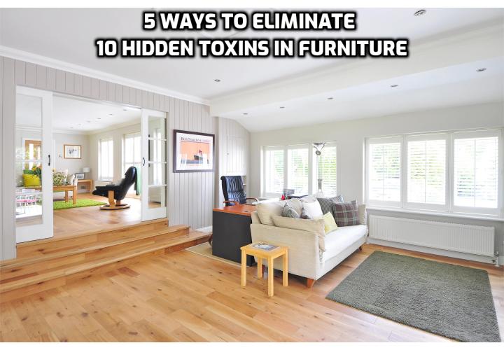 Toxins can be lurking in your favorite couch, mattress and even bookcase. Here are 5 ways to eliminate 10 hidden toxins in furniture.