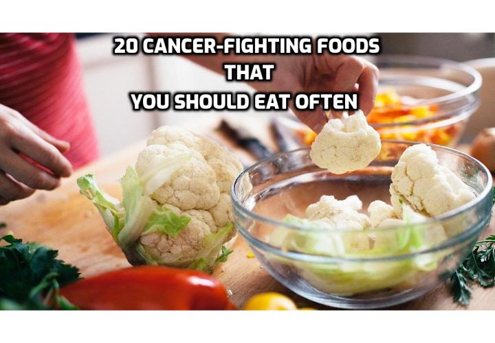 When it comes to fighting cancer, preventative treatment is better than reactive. Here are the 20 cancer-fighting foods that you should eat often!