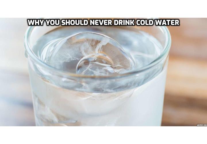Here is Why You Should Never Drink Cold Water - While a glass of ice water can sound incredibly refreshing, it turns out that there are a number of reasons why drinking cold water can be harmful and warm water is far more beneficial.
