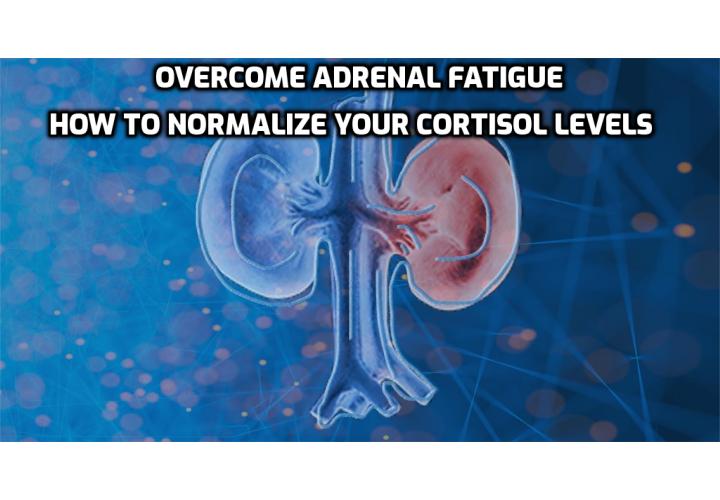 Overcome Adrenal Fatigue – How to Normalize Your Cortisol Levels. When your cortisol levels soar too high, you’re bound for adrenal fatigue. Here’s how to know when you’re approaching adrenal burnout, and what to do about it.